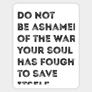 Don't be ashamed of the wars your soul fights Sticker